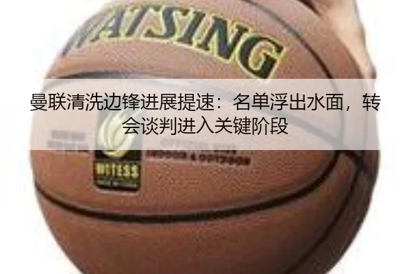 曼联清洗边锋进展提速：名单浮出水面，转会谈判进入关键阶段 | douyu