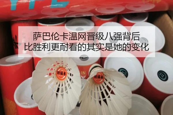 萨巴伦卡温网晋级八强背后 比胜利更耐看的其实是她的变化
